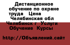 Дистанционное обучение по охране труда › Цена ­ 1 500 - Челябинская обл., Челябинск г. Услуги » Обучение. Курсы   